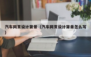 苍南汽车网页设计背景（汽车网页设计背景怎么写）