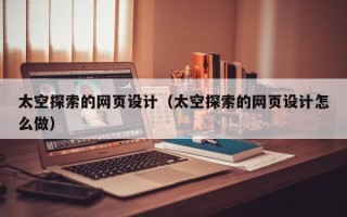苍南太空探索的网页设计（太空探索的网页设计怎么做）