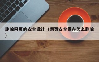 苍南删除网页的安全设计（网页安全保存怎么删除）