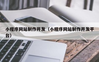 苍南小程序网站制作开发（小程序网站制作开发平台）