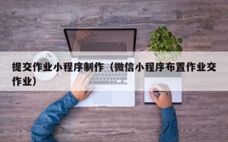 苍南提交作业小程序制作（微信小程序布置作业交作业）