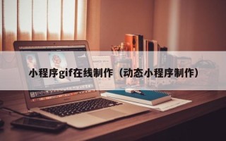 苍南小程序gif在线制作（动态小程序制作）
