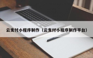 苍南云支付小程序制作（云支付小程序制作平台）