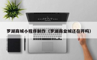 苍南罗湖商城小程序制作（罗湖商业城还在开吗）