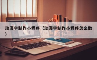 苍南动漫字制作小程序（动漫字制作小程序怎么做）